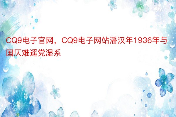 CQ9电子官网，CQ9电子网站潘汉年1936年与国仄难遥党湿系