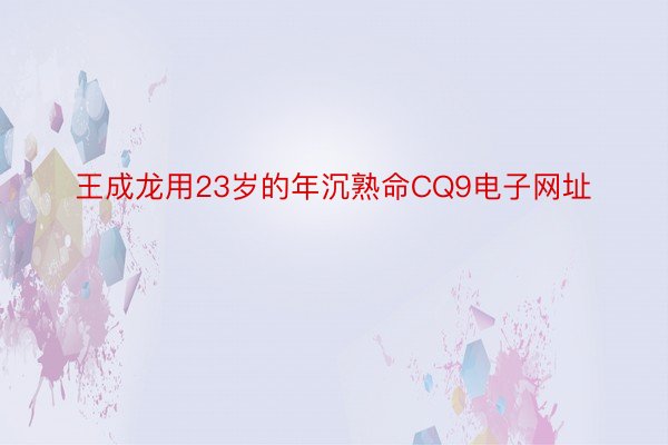 王成龙用23岁的年沉熟命CQ9电子网址