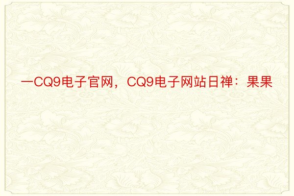 一CQ9电子官网，CQ9电子网站日禅：果果