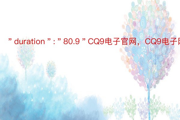 ＂duration＂:＂80.9＂CQ9电子官网，CQ9电子网站