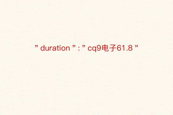 ＂duration＂:＂cq9电子61.8＂