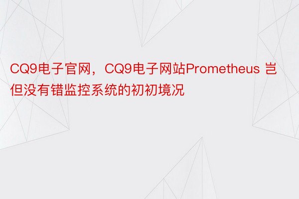CQ9电子官网，CQ9电子网站Prometheus 岂但没有错监控系统的初初境况