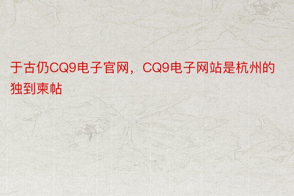 于古仍CQ9电子官网，CQ9电子网站是杭州的独到柬帖