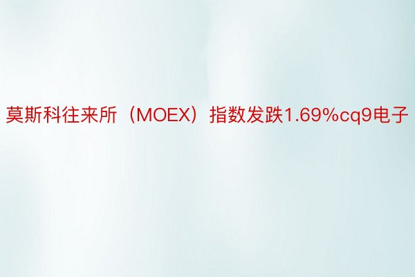 莫斯科往来所（MOEX）指数发跌1.69%cq9电子