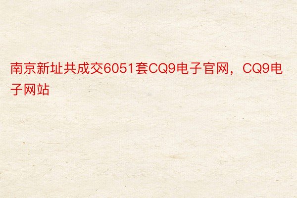 南京新址共成交6051套CQ9电子官网，CQ9电子网站