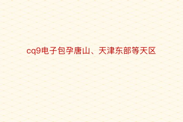 cq9电子包孕唐山、天津东部等天区