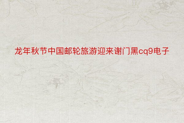 龙年秋节中国邮轮旅游迎来谢门黑cq9电子