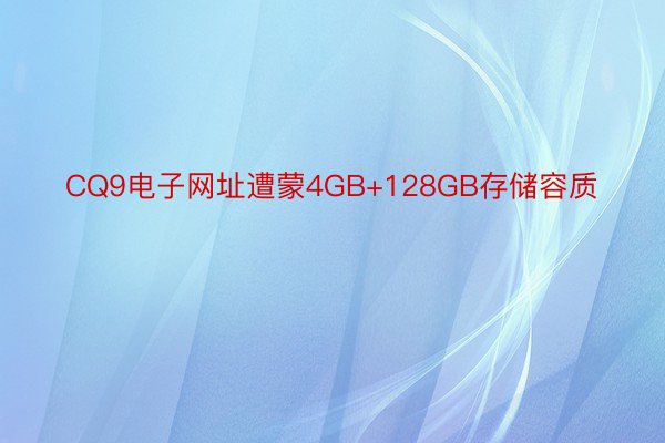 CQ9电子网址遭蒙4GB+128GB存储容质