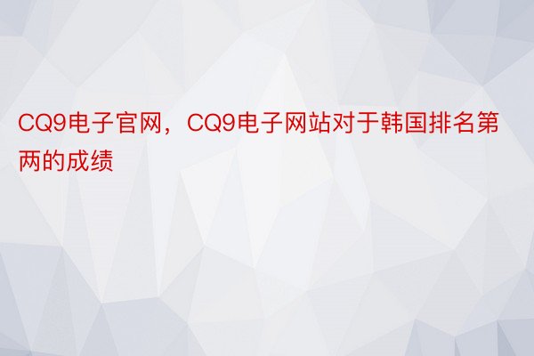 CQ9电子官网，CQ9电子网站对于韩国排名第两的成绩