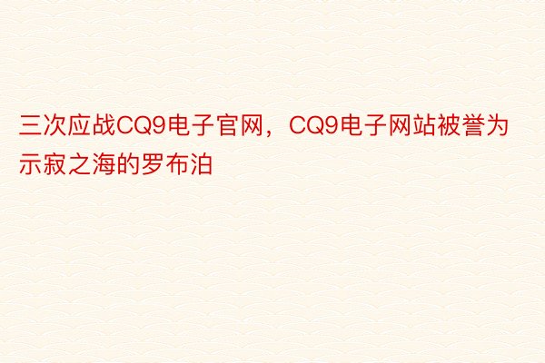 三次应战CQ9电子官网，CQ9电子网站被誉为示寂之海的罗布泊
