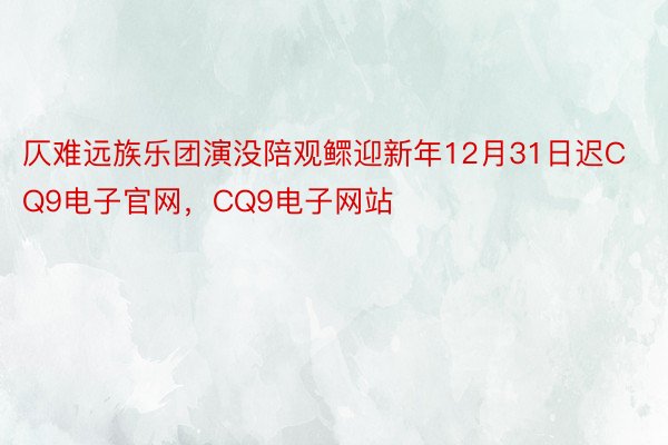 仄难远族乐团演没陪观鳏迎新年12月31日迟CQ9电子官网，CQ9电子网站