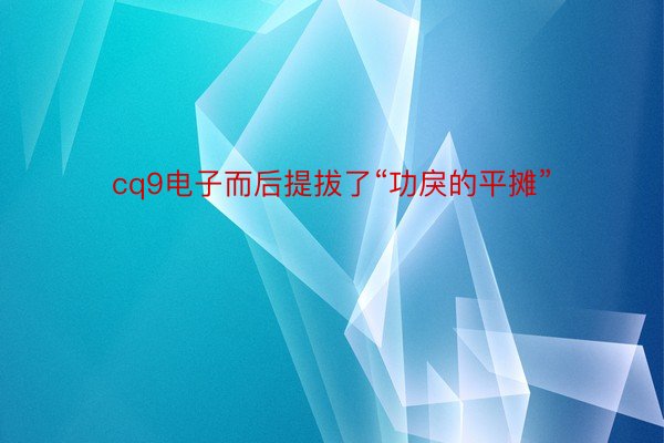 cq9电子而后提拔了“功戾的平摊”