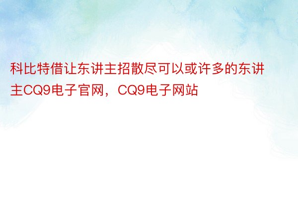 科比特借让东讲主招散尽可以或许多的东讲主CQ9电子官网，CQ9电子网站