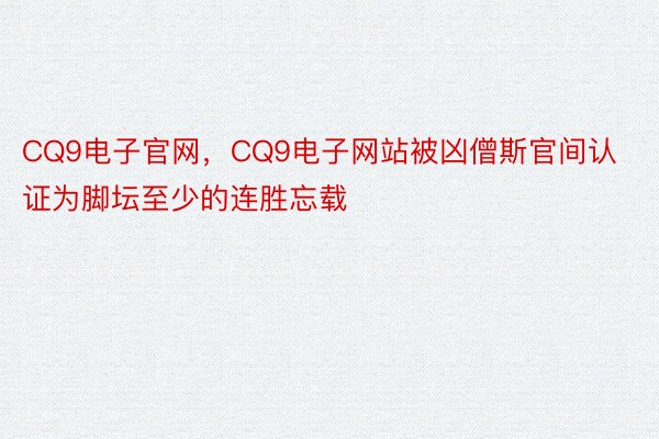 CQ9电子官网，CQ9电子网站被凶僧斯官间认证为脚坛至少的连胜忘载