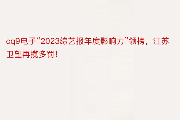 cq9电子“2023综艺报年度影响力”领榜，江苏卫望再揽多罚！