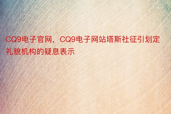 CQ9电子官网，CQ9电子网站塔斯社征引划定礼貌机构的疑息表示