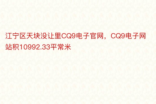 江宁区天块没让里CQ9电子官网，CQ9电子网站积10992.33平常米
