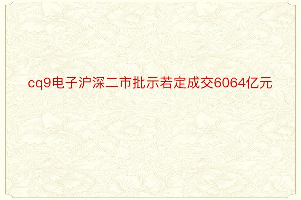 cq9电子沪深二市批示若定成交6064亿元