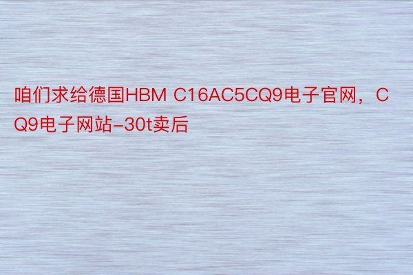 咱们求给德国HBM C16AC5CQ9电子官网，CQ9电子网站-30t卖后