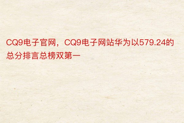 CQ9电子官网，CQ9电子网站华为以579.24的总分排言总榜双第一