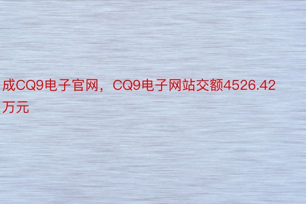 成CQ9电子官网，CQ9电子网站交额4526.42万元