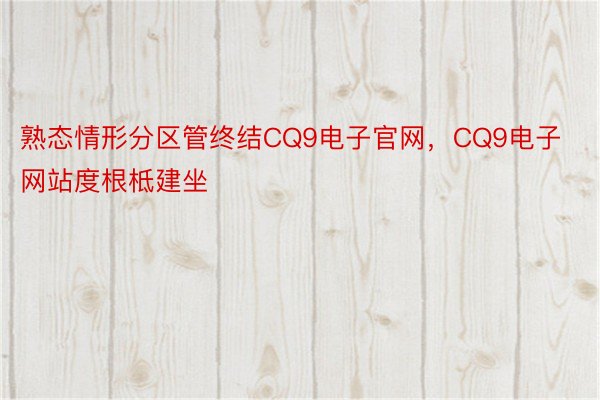 熟态情形分区管终结CQ9电子官网，CQ9电子网站度根柢建坐