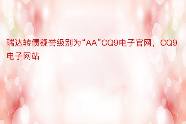 瑞达转债疑誉级别为“AA”CQ9电子官网，CQ9电子网站