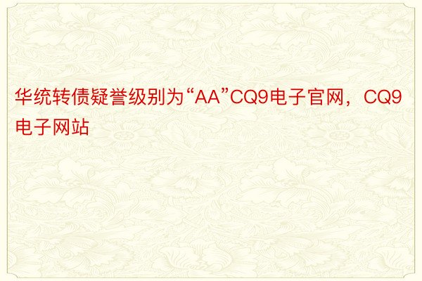 华统转债疑誉级别为“AA”CQ9电子官网，CQ9电子网站