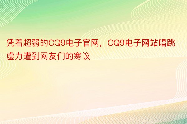 凭着超弱的CQ9电子官网，CQ9电子网站唱跳虚力遭到网友们的寒议