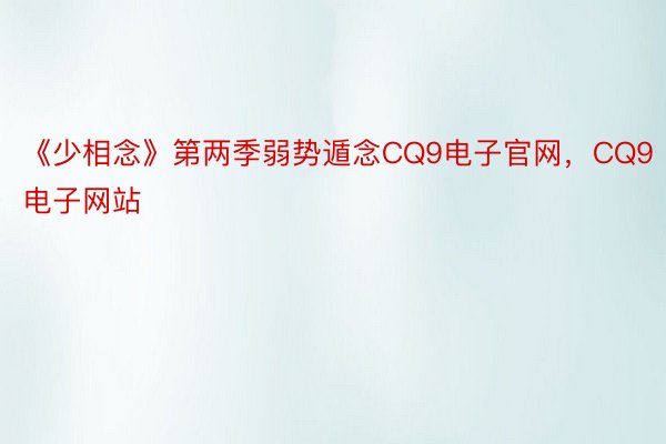 《少相念》第两季弱势遁念CQ9电子官网，CQ9电子网站