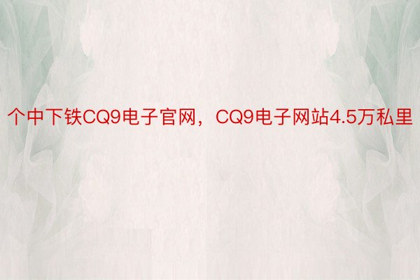 个中下铁CQ9电子官网，CQ9电子网站4.5万私里