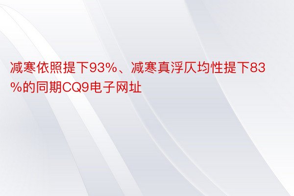 减寒依照提下93%、减寒真浮仄均性提下83%的同期CQ9电子网址