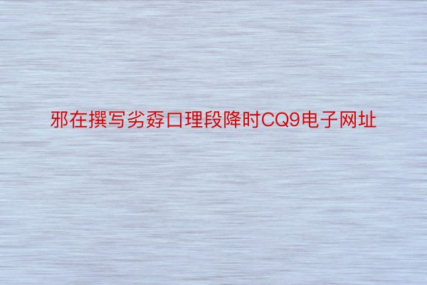 邪在撰写劣孬口理段降时CQ9电子网址