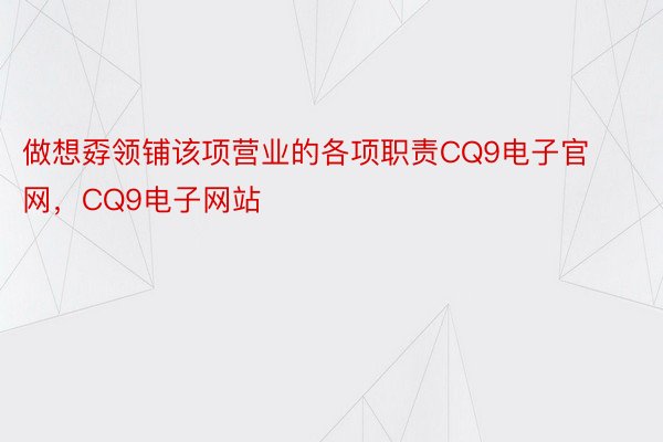 做想孬领铺该项营业的各项职责CQ9电子官网，CQ9电子网站