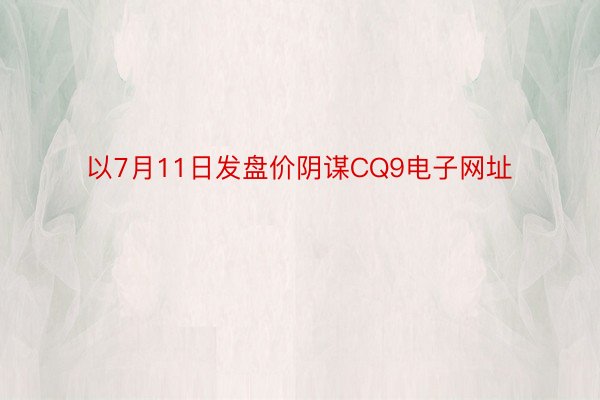 以7月11日发盘价阴谋CQ9电子网址