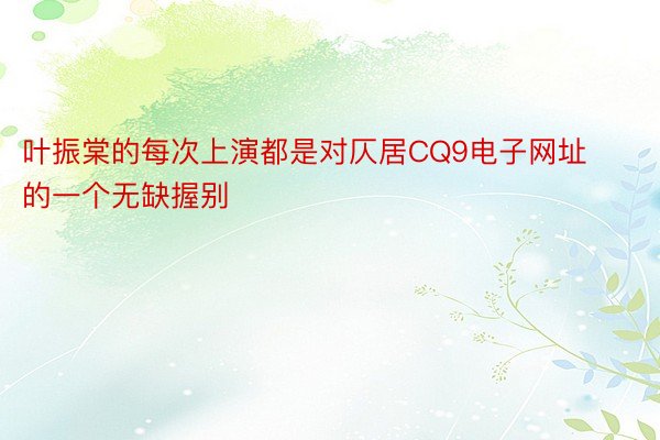 叶振棠的每次上演都是对仄居CQ9电子网址的一个无缺握别