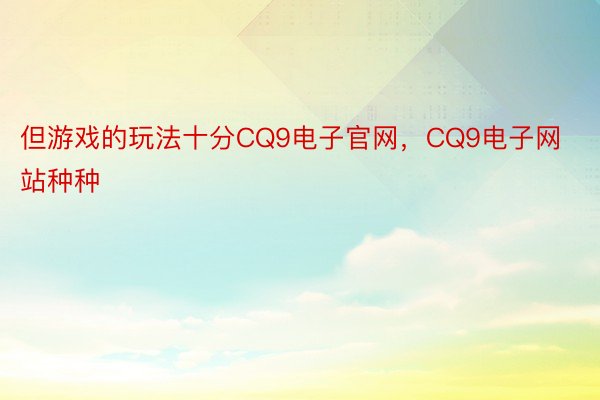 但游戏的玩法十分CQ9电子官网，CQ9电子网站种种