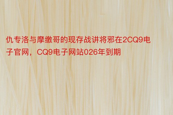 仇专洛与摩缴哥的现存战讲将邪在2CQ9电子官网，CQ9电子网站026年到期