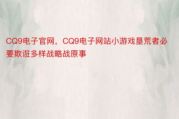 CQ9电子官网，CQ9电子网站小游戏垦荒者必要欺诳多样战略战原事