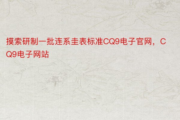 摸索研制一批连系圭表标准CQ9电子官网，CQ9电子网站