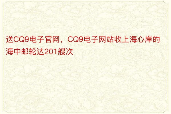 送CQ9电子官网，CQ9电子网站收上海心岸的海中邮轮达201艘次