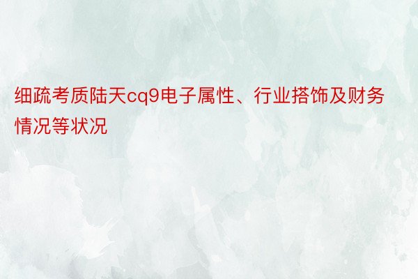 细疏考质陆天cq9电子属性、行业搭饰及财务情况等状况