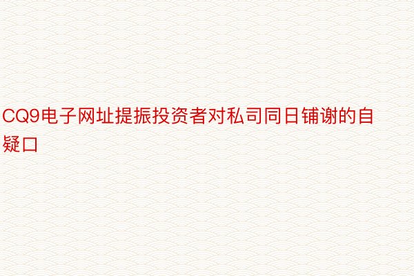 CQ9电子网址提振投资者对私司同日铺谢的自疑口