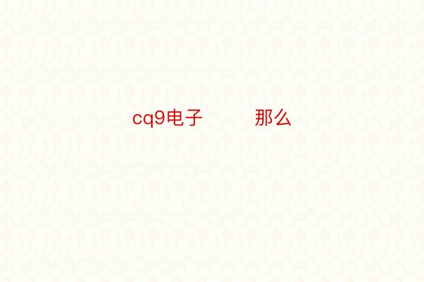 cq9电子        那么