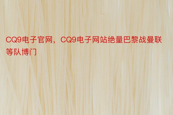 CQ9电子官网，CQ9电子网站绝量巴黎战曼联等队博门