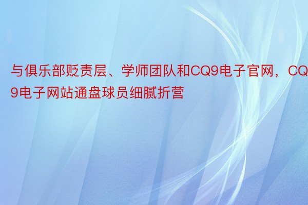 与俱乐部贬责层、学师团队和CQ9电子官网，CQ9电子网站通盘球员细腻折营