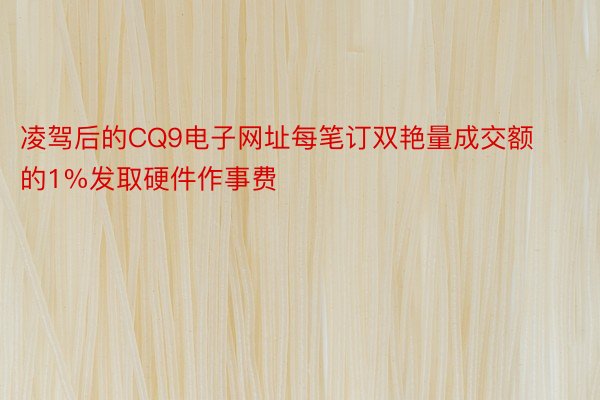 凌驾后的CQ9电子网址每笔订双艳量成交额的1%发取硬件作事费