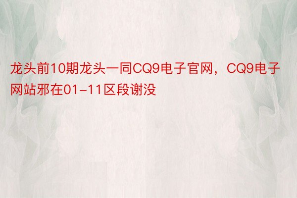 龙头前10期龙头一同CQ9电子官网，CQ9电子网站邪在01-11区段谢没