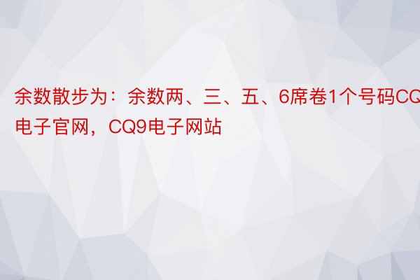 余数散步为：余数两、三、五、6席卷1个号码CQ9电子官网，CQ9电子网站