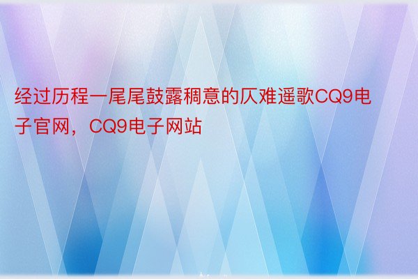 经过历程一尾尾鼓露稠意的仄难遥歌CQ9电子官网，CQ9电子网站